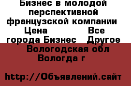 Бизнес в молодой перспективной французской компании › Цена ­ 30 000 - Все города Бизнес » Другое   . Вологодская обл.,Вологда г.